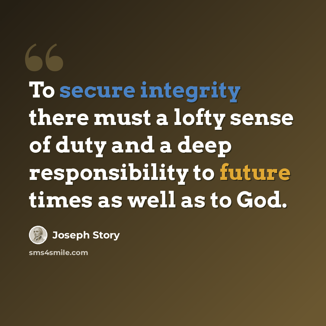 “To secure integrity there must a lofty sense of duty and a deep responsibility to future times as well as to God.” quote by Joseph Story