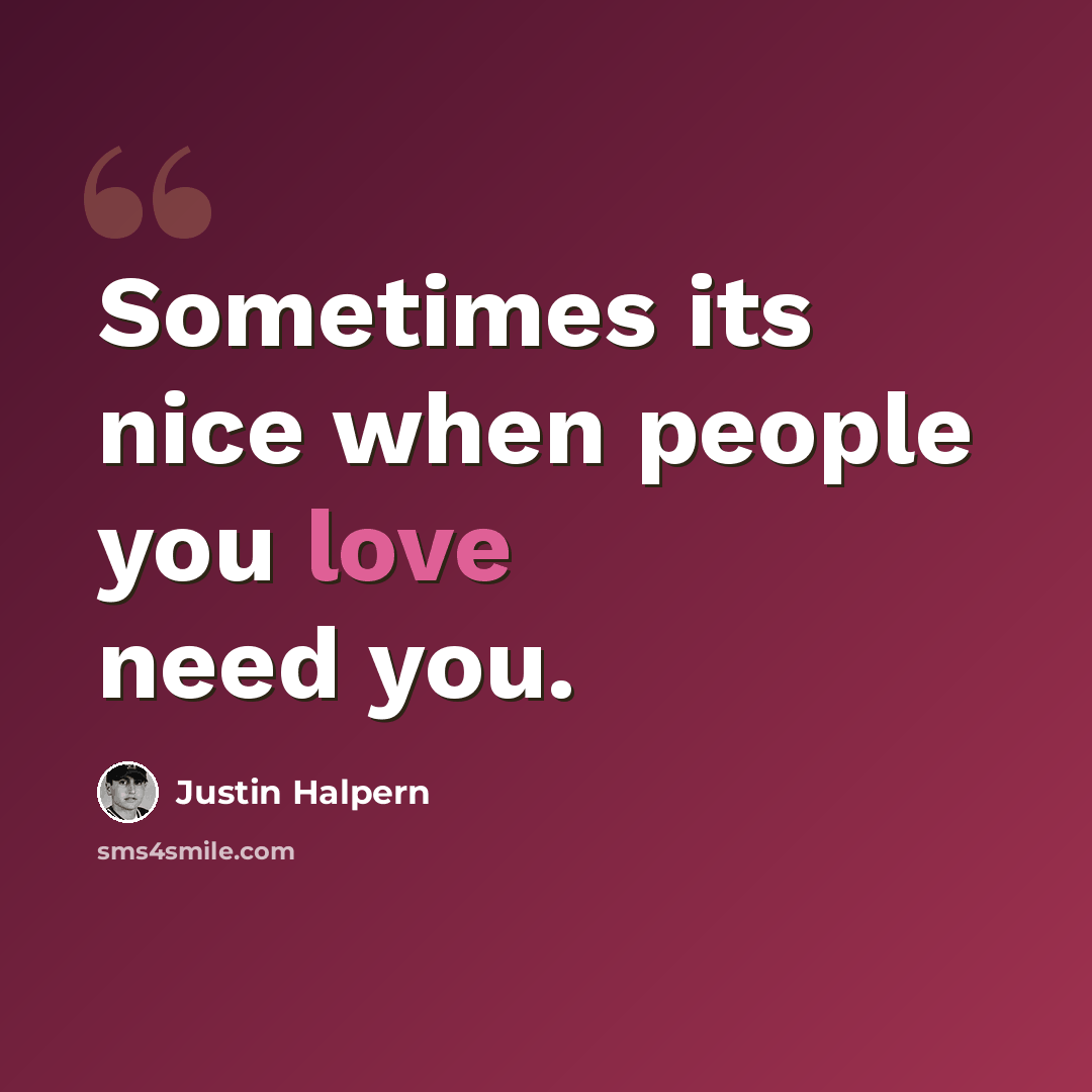 “Sometimes its nice when people you love need you.” quote by Justin Halpern