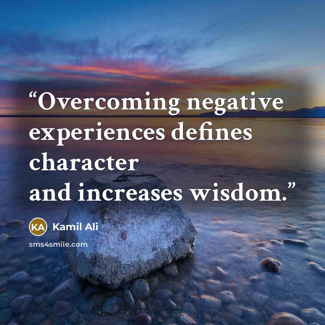 “Overcoming negative experiences defines character and increases wisdom.” quote by Kamil Ali
