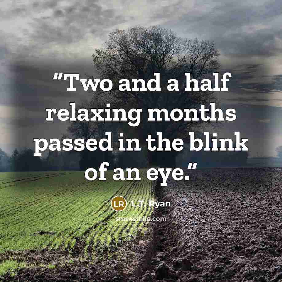 “Two and a half relaxing months passed in the blink of an eye.” quote by L.T. Ryan