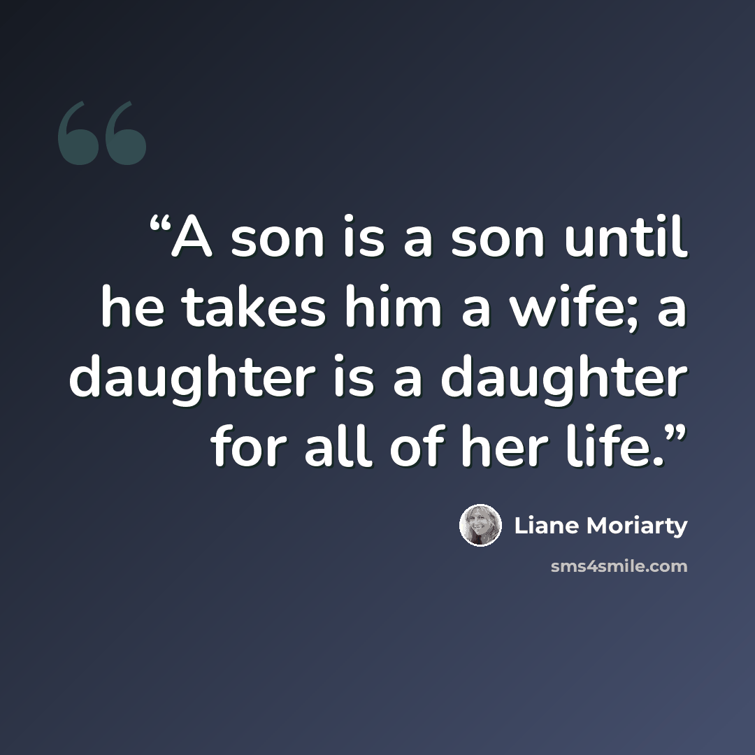 “A son is a son until he takes him a wife; a daughter is a daughter for all of her life.” quote by Liane Moriarty