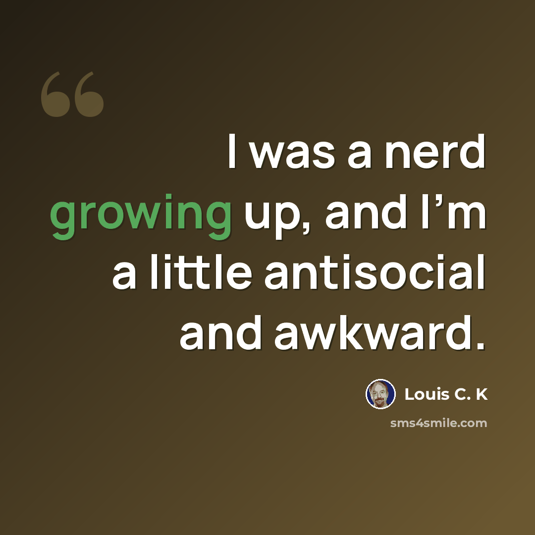 “I was a nerd growing up, and I'm a little antisocial and awkward.” quote by Louis C. K