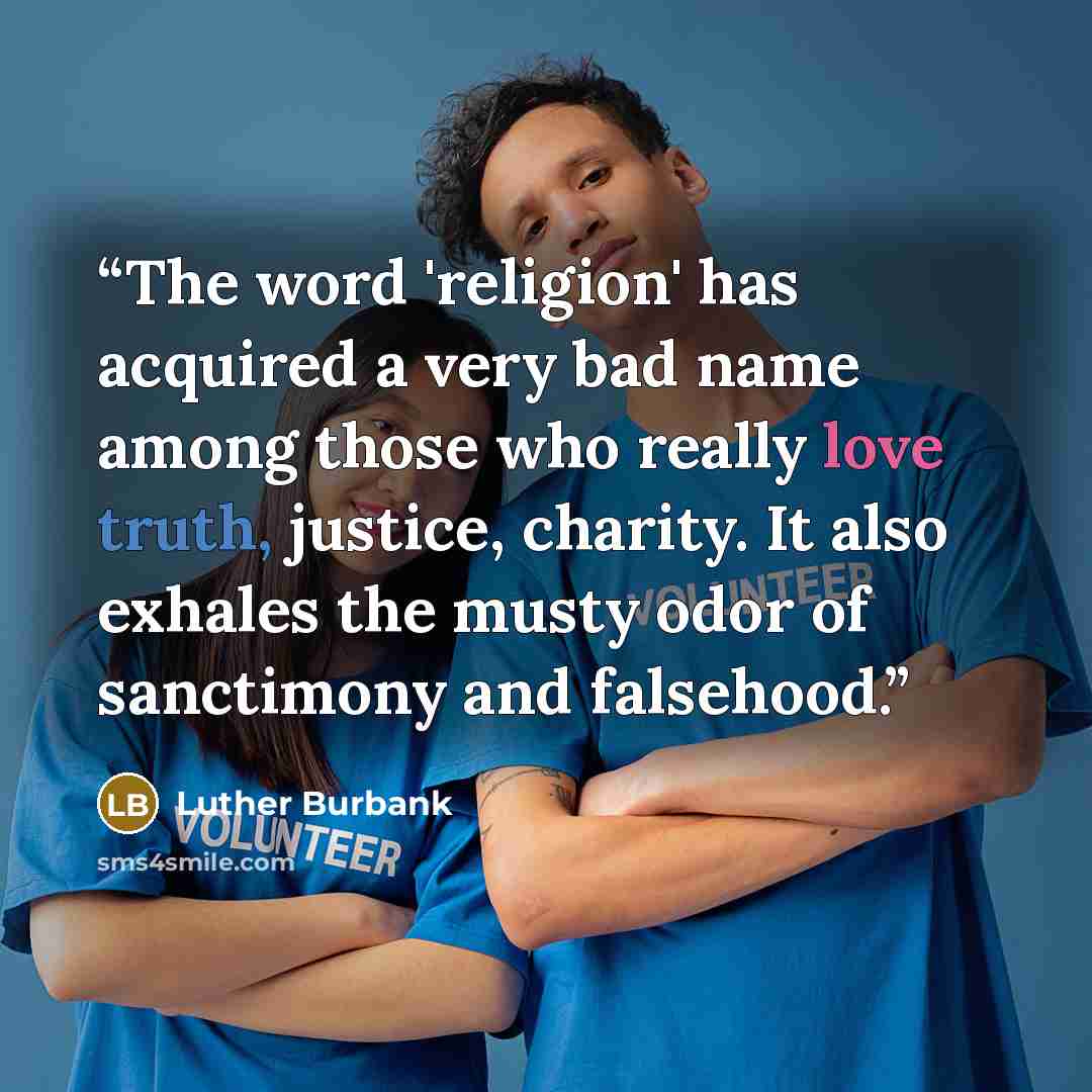 “The word 'religion' has acquired a very bad name among those who really love truth, justice, charity. It also exhales the musty odor of sanctimony and falsehood.” quote by Luther Burbank