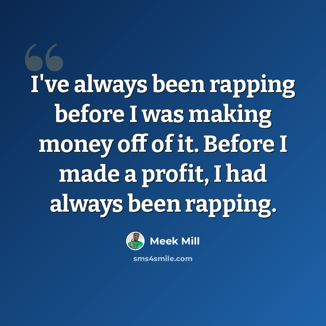 “I've always been rapping before I was making money off of it. Before I made a profit, I had always been rapping.” quote by Meek Mill