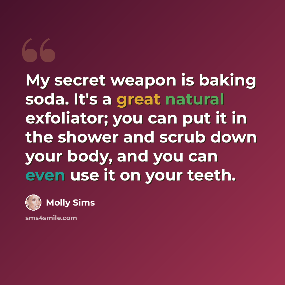 “My secret weapon is baking soda. It's a great natural exfoliator; you can put it in the shower and scrub down your body, and you can even use it on your teeth.” quote by Molly Sims