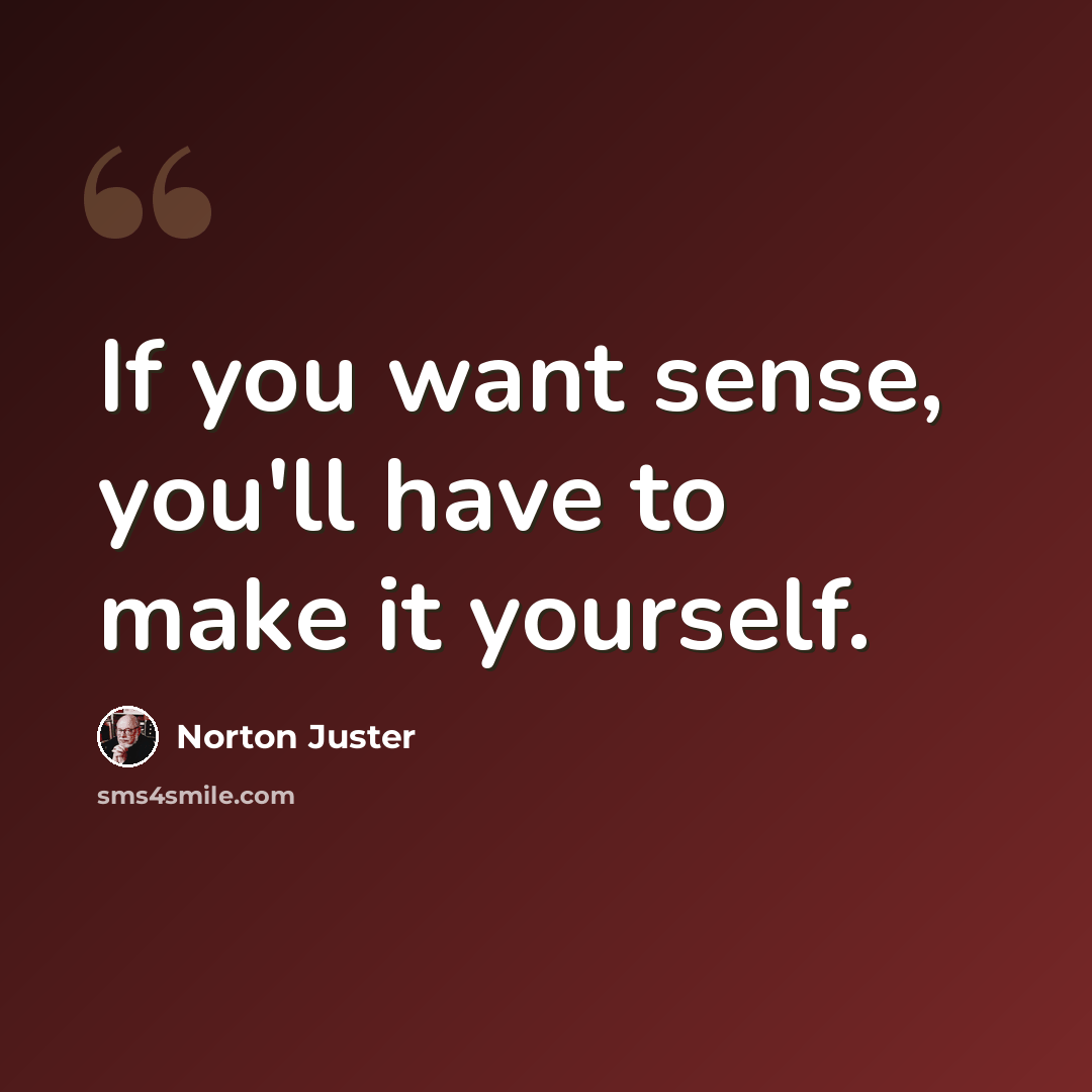 “If you want sense, you'll have to make it yourself.” quote by Norton Juster