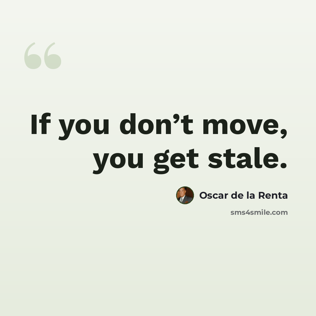 “If you don’t move, you get stale.” quote by Oscar de la Renta