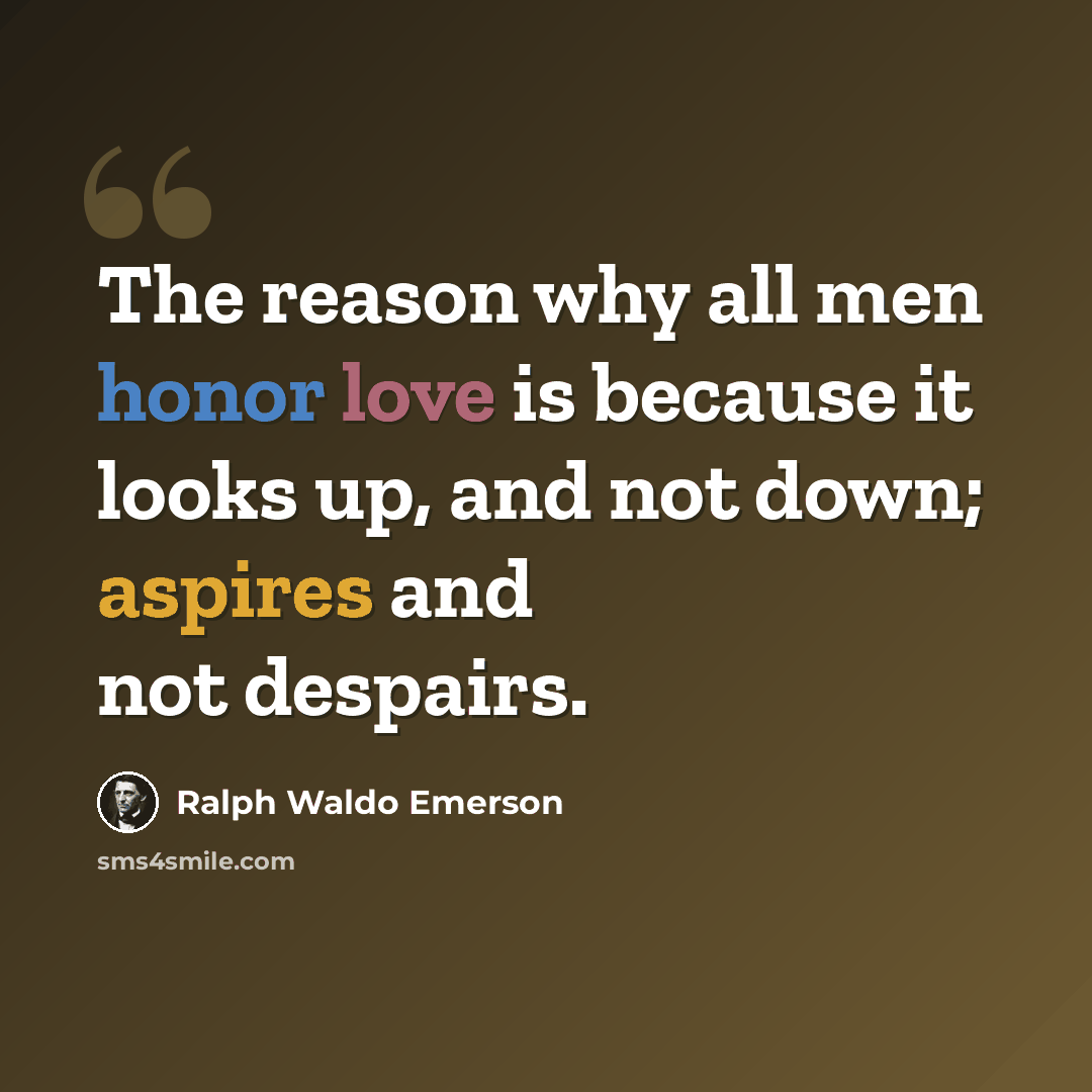 “The reason why all men honor love is because it looks up, and not down; aspires and not despairs.” quote by Ralph Waldo Emerson
