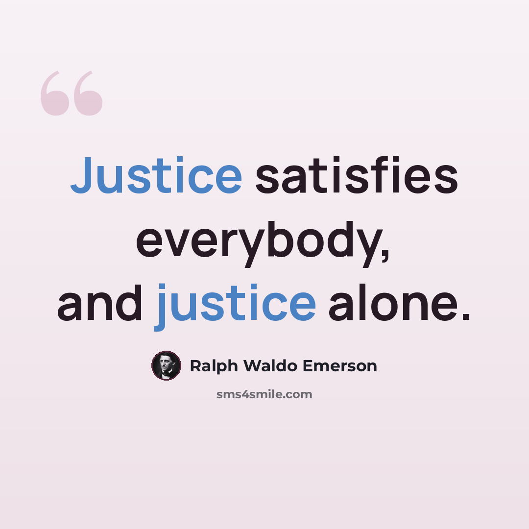 “Justice satisfies everybody, and justice alone.” quote by Ralph Waldo Emerson