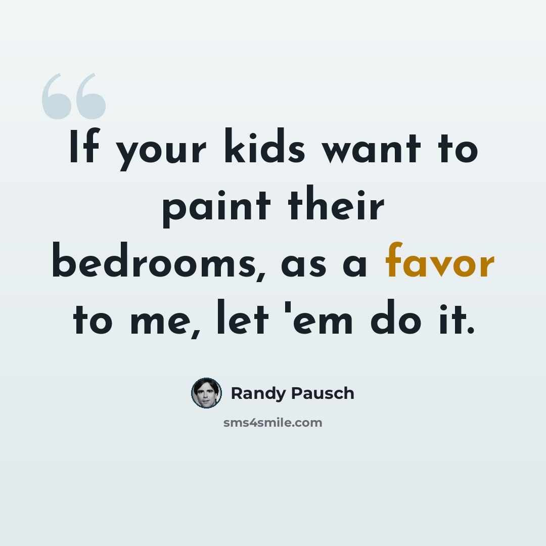 “If your kids want to paint their bedrooms, as a favor to me, let 'em do it.” quote by Randy Pausch
