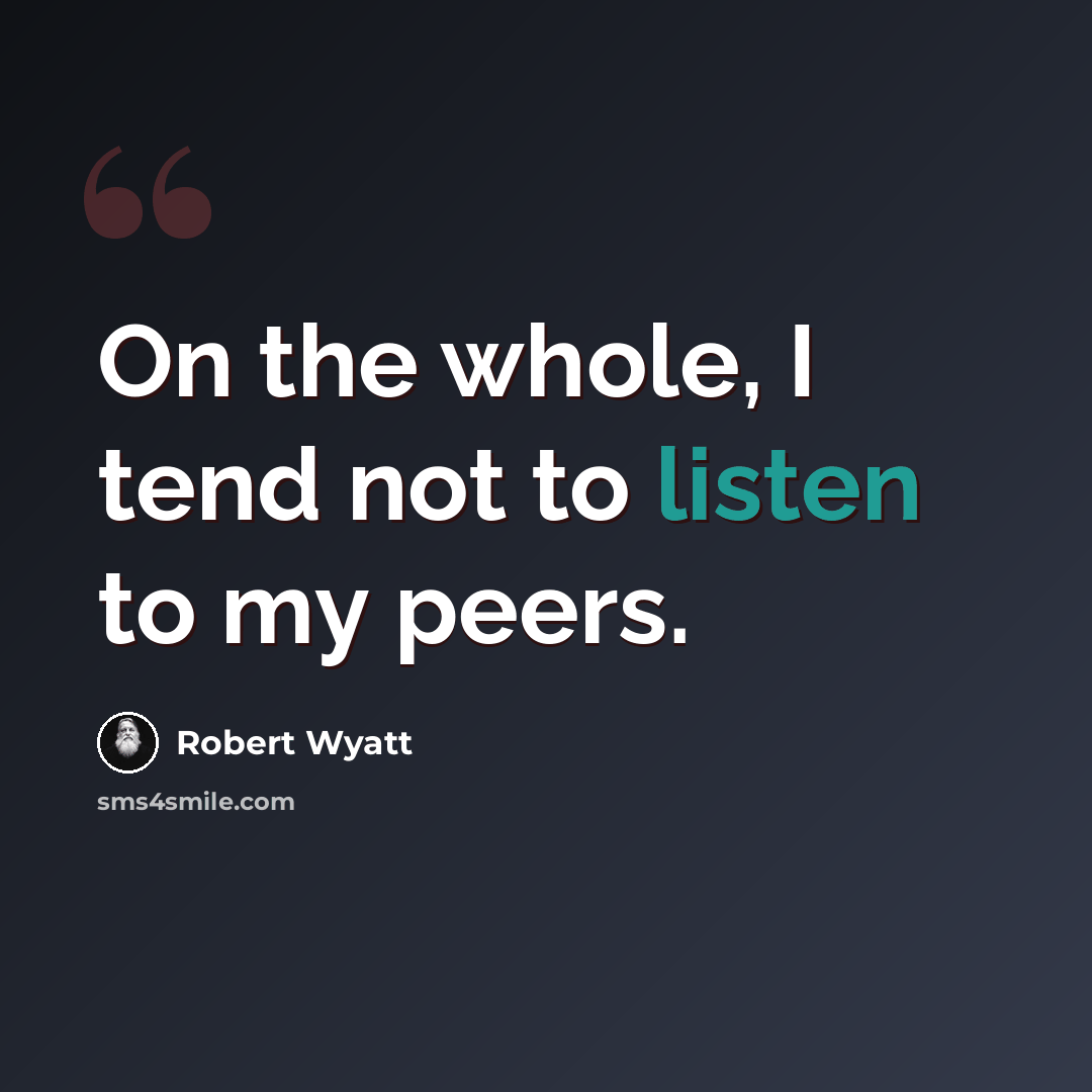 “On the whole, I tend not to listen to my peers.” quote by Robert Wyatt