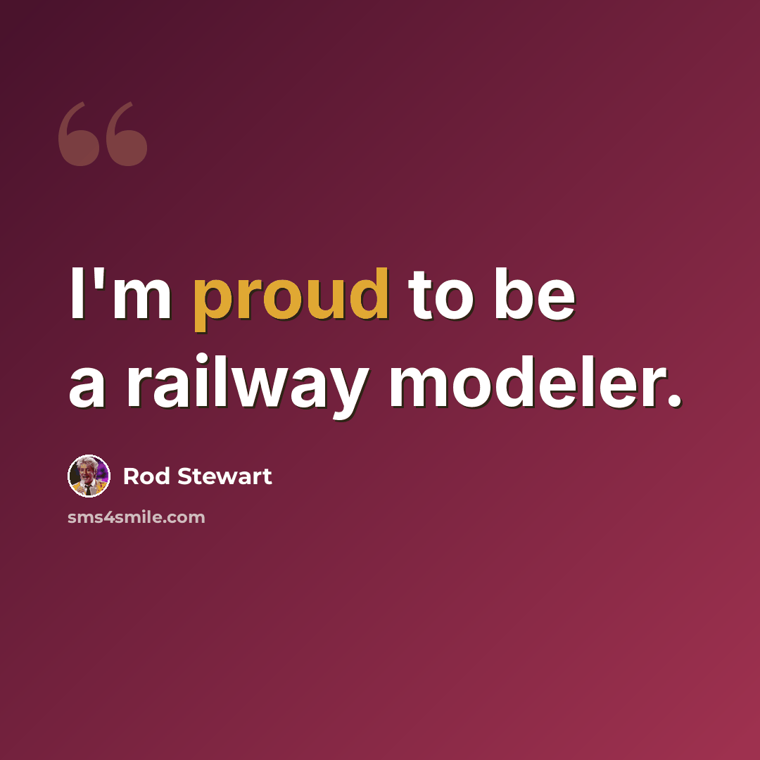 “I'm proud to be a railway modeler.” quote by Rod Stewart