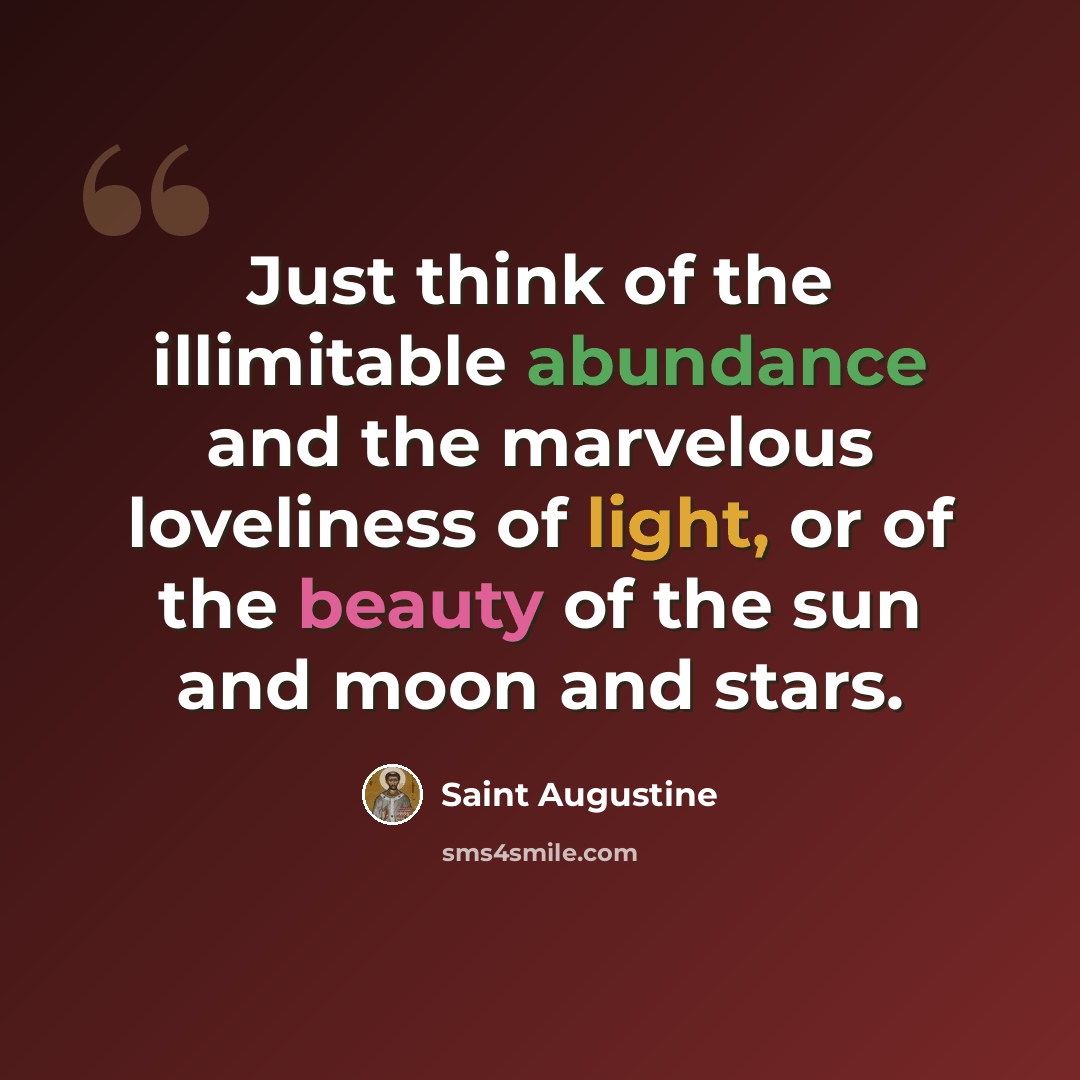 “Just think of the illimitable abundance and the marvelous loveliness of light, or of the beauty of the sun and moon and stars.” quote by Saint Augustine