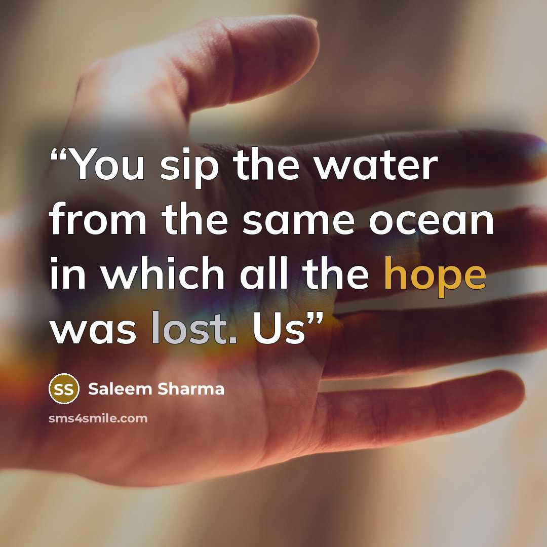 “You sip the water from the same ocean in which all the hope was lost. Us” quote by Saleem Sharma