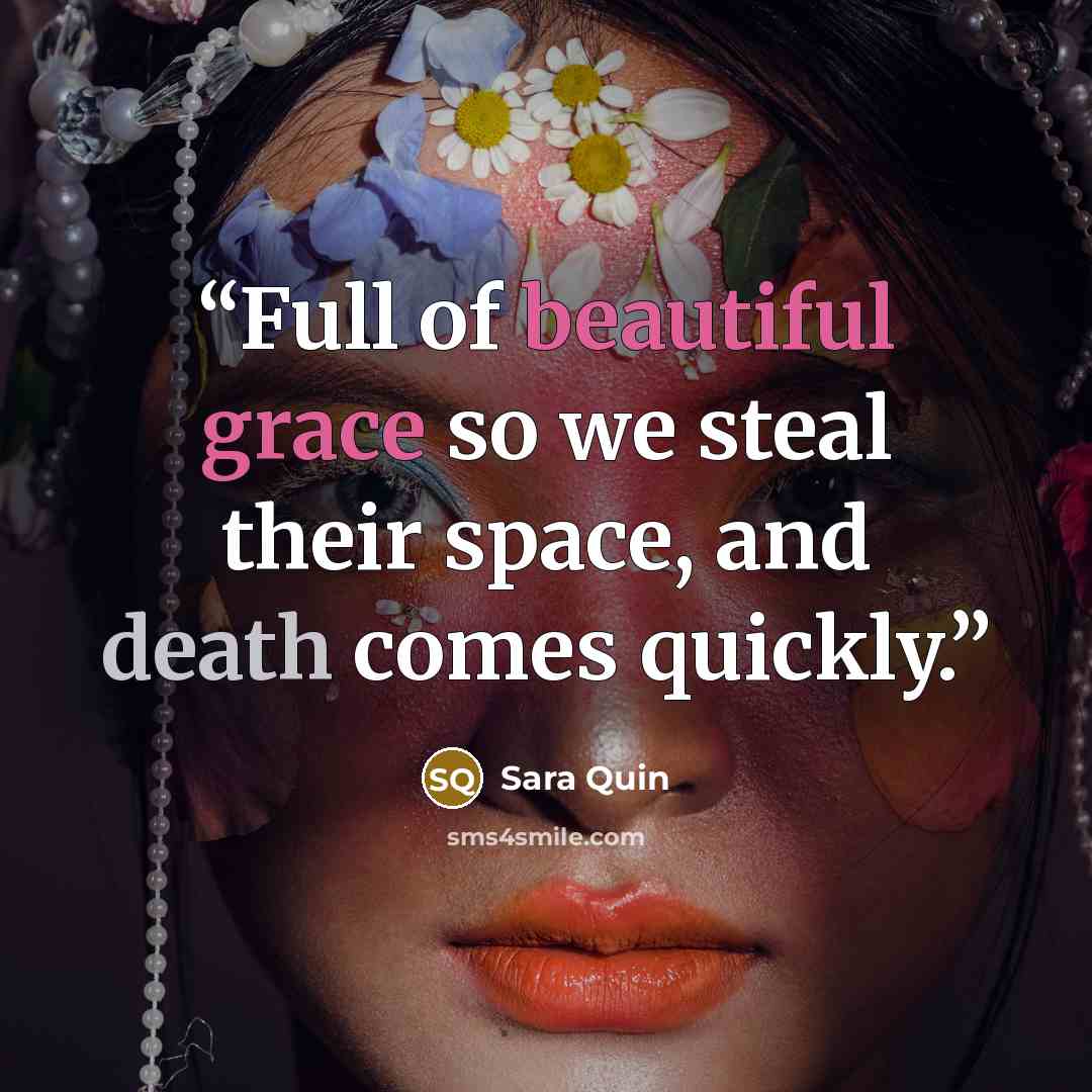 “Full of beautiful grace so we steal their space, and death comes quickly.” quote by Sara Quin