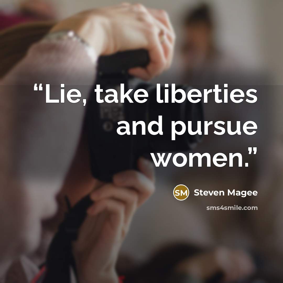 “Lie, take liberties and pursue women.” quote by Steven Magee