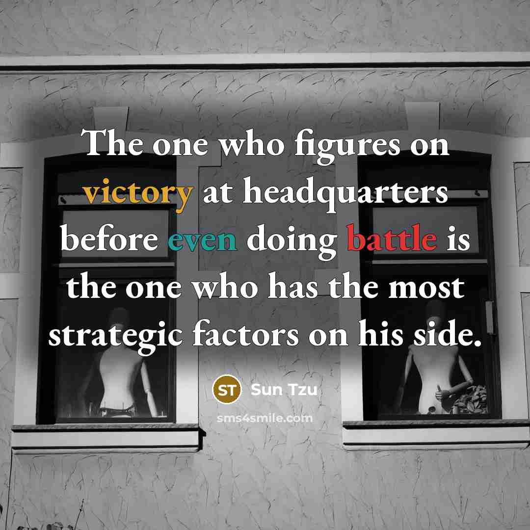 “The one who figures on victory at headquarters before even doing battle is the one who has the most strategic factors on his side.” quote by Sun Tzu