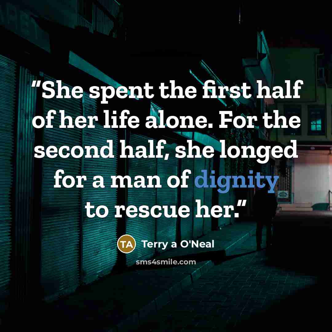 “She spent the first half of her life alone. For the second half, she longed for a man of dignity to rescue her.” quote by Terry a O'Neal