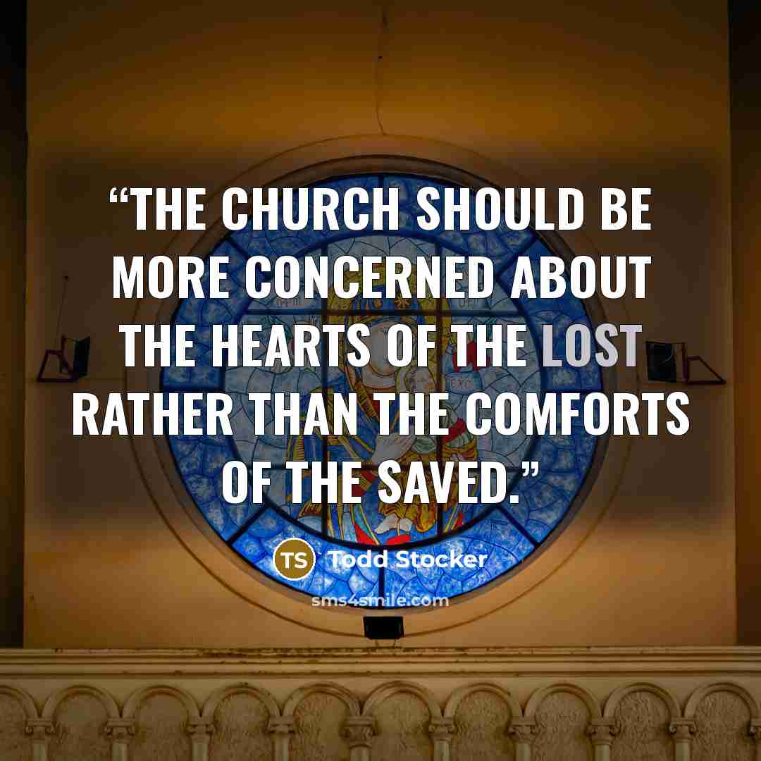 “The Church should be more concerned about the hearts of the lost rather than the comforts of the saved.” quote by Todd Stocker
