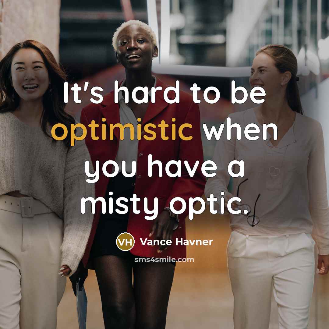 “It's hard to be optimistic when you have a misty optic.” quote by Vance Havner