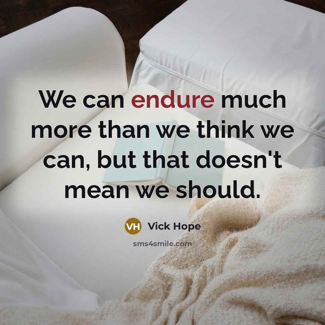 “We can endure much more than we think we can, but that doesn't mean we should.” quote by Vick Hope