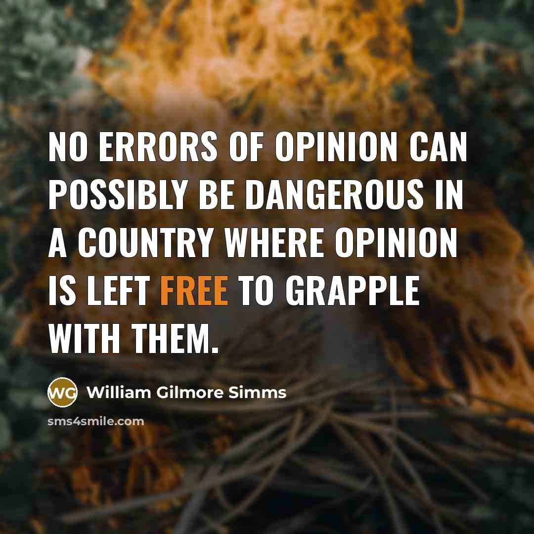 “No errors of opinion can possibly be dangerous in a country where opinion is left free to grapple with them.” quote by William Gilmore Simms