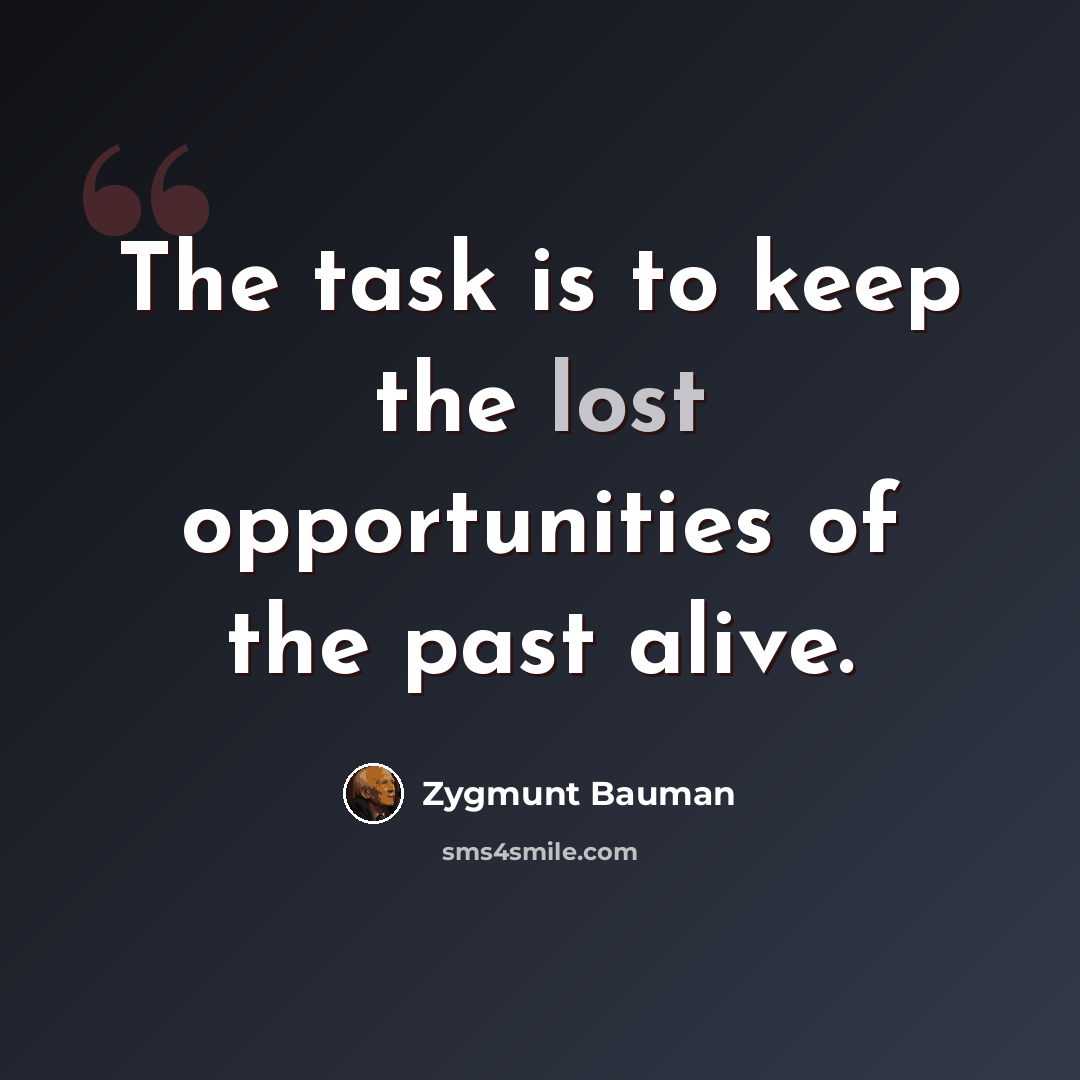 “The task is to keep the lost opportunities of the past alive.” quote by Zygmunt Bauman