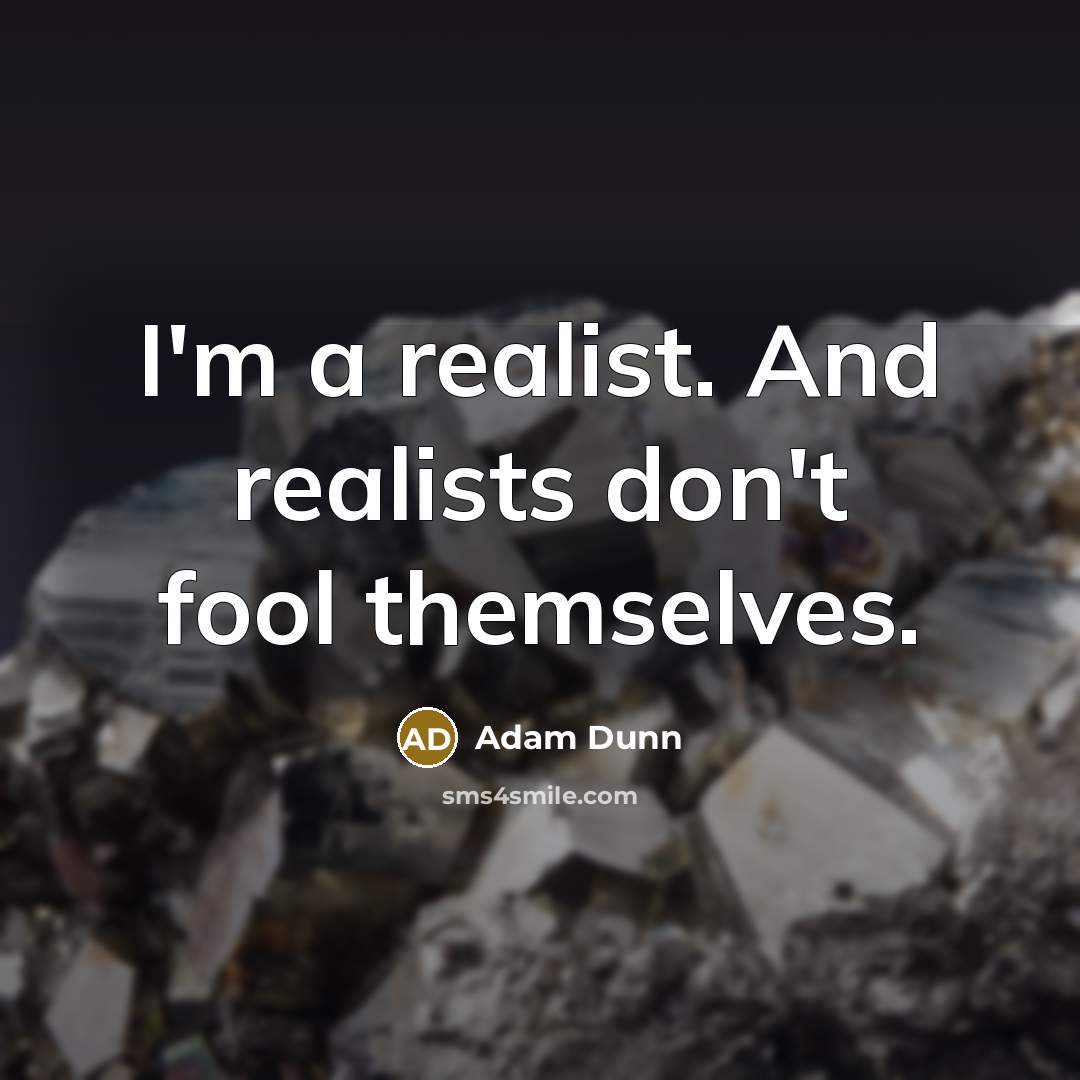 “I'm a realist. And realists don't fool themselves.” quote by Adam Dunn