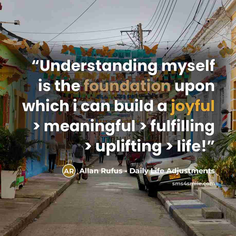 “Understanding myself is the foundation upon which i can build a joyful > meaningful > fulfilling > uplifting > life!” quote by Allan Rufus - Daily Life Adjustments