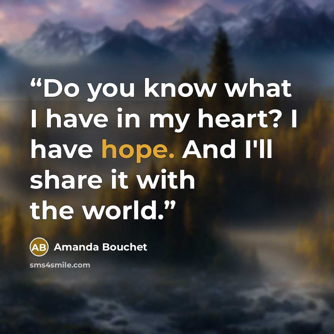 “Do you know what I have in my heart? I have hope. And I'll share it with the world.” quote by Amanda Bouchet