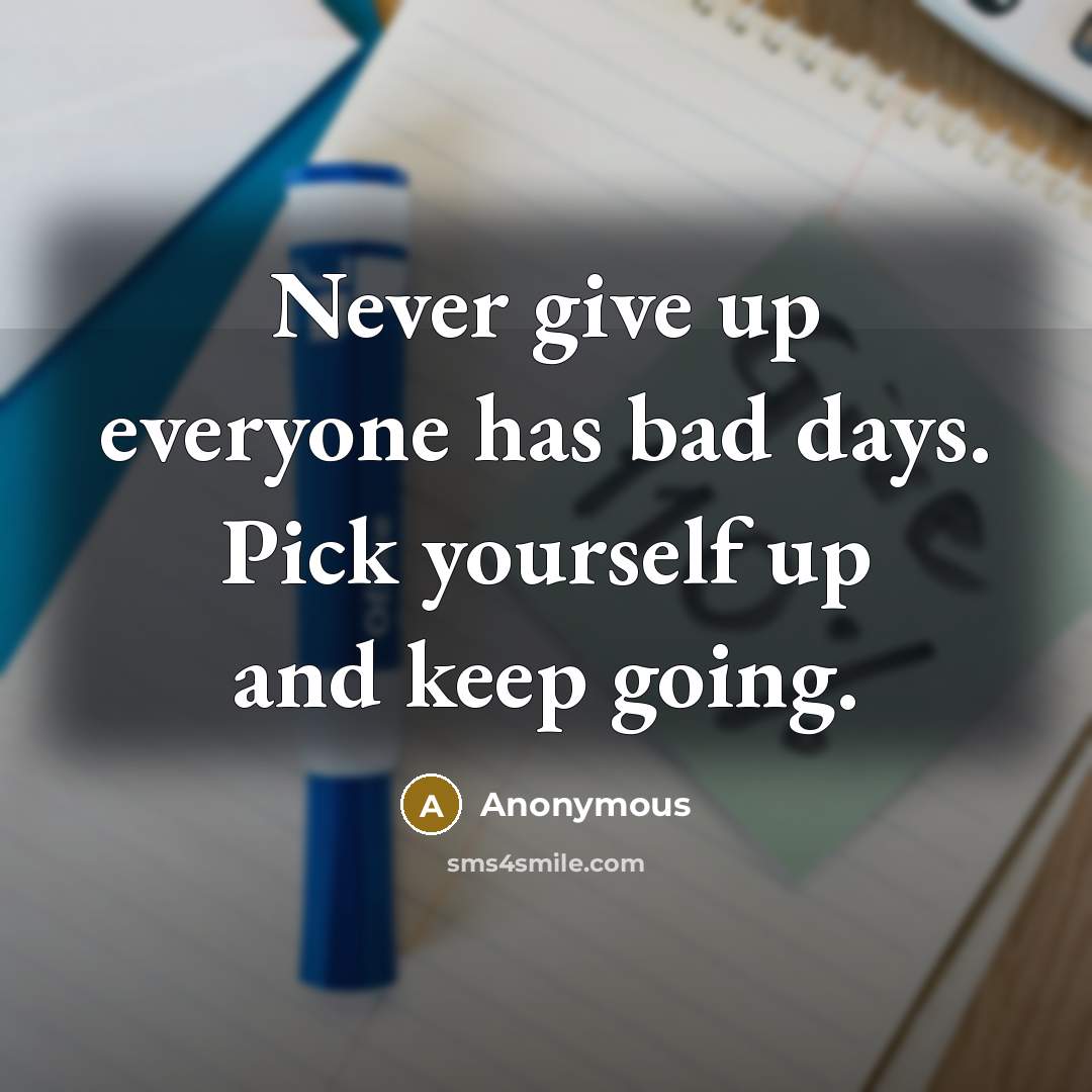 “Never give up everyone has bad days. Pick yourself up and keep going.” quote by Anonymous