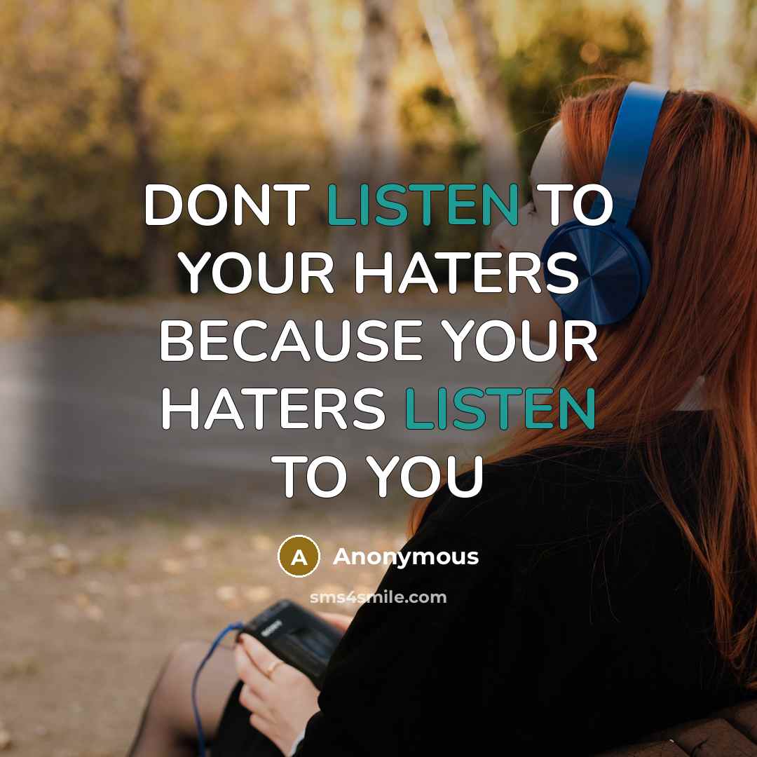 “DONT LISTEN TO YOUR HATERS BECAUSE YOUR HATERS LISTEN TO YOU” quote by Anonymous