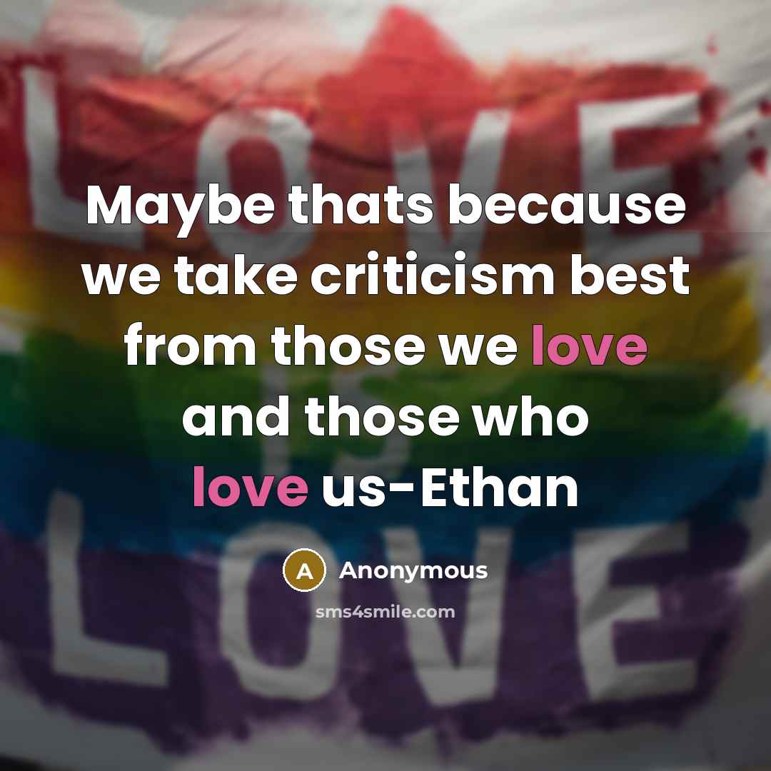 “Maybe thats because we take criticism best from those we love and those who love us-Ethan” quote by Anonymous
