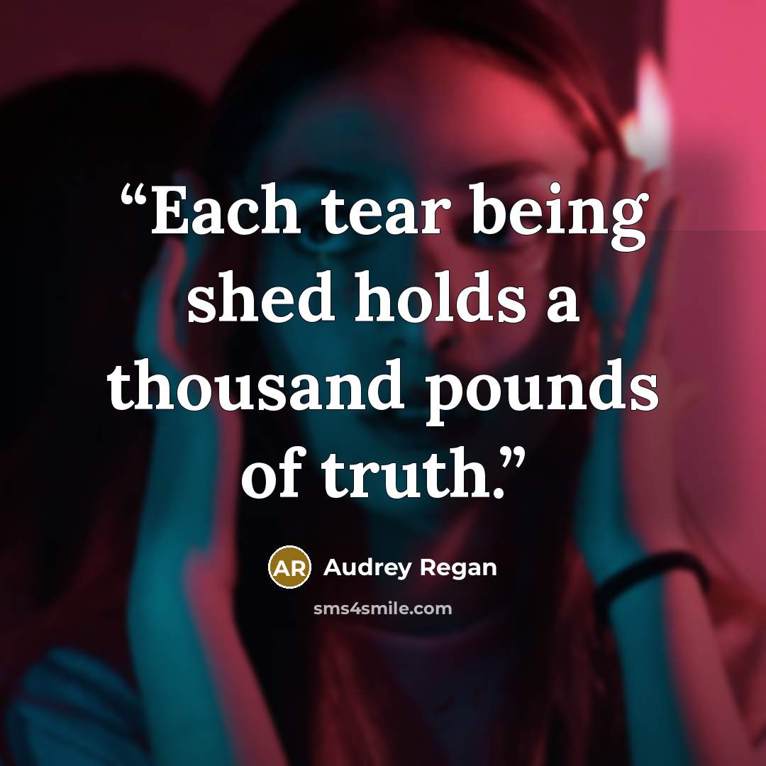 “Each tear being shed holds a thousand pounds of truth.” quote by Audrey Regan