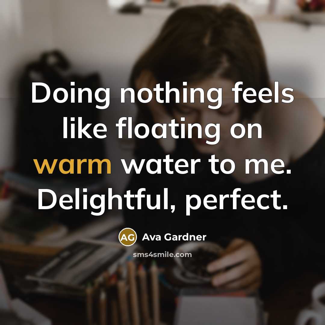 “Doing nothing feels like floating on warm water to me. Delightful, perfect.” quote by Ava Gardner