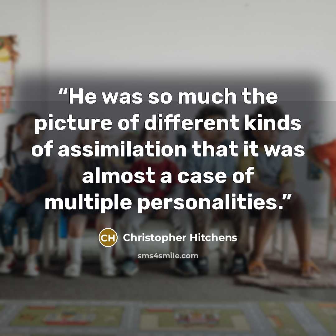 “He was so much the picture of different kinds of assimilation that it was almost a case of multiple personalities.” quote by Christopher Hitchens