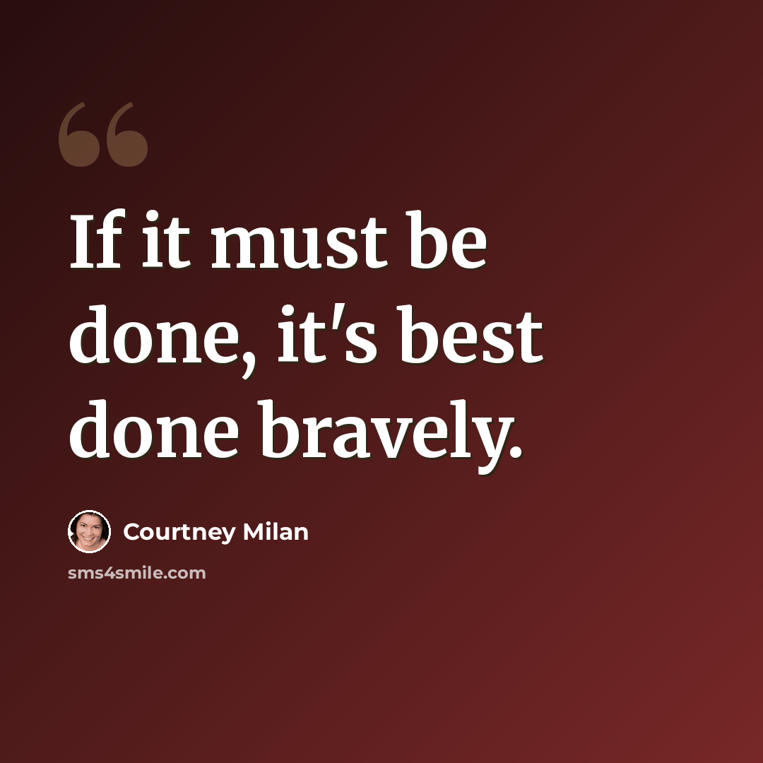“If it must be done, it's best done bravely.” quote by Courtney Milan