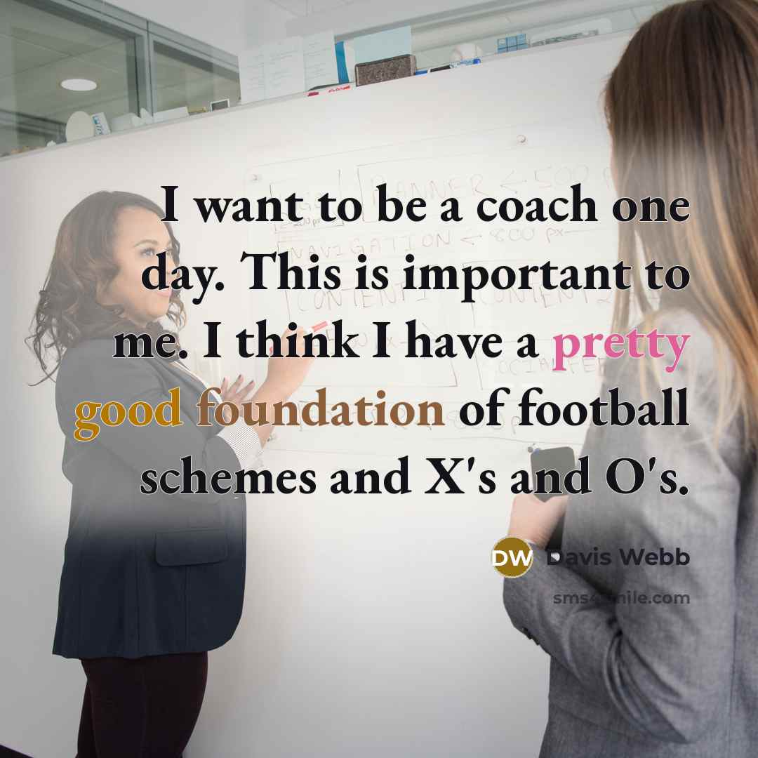 “I want to be a coach one day. This is important to me. I think I have a pretty good foundation of football schemes and X's and O's.” quote by Davis Webb