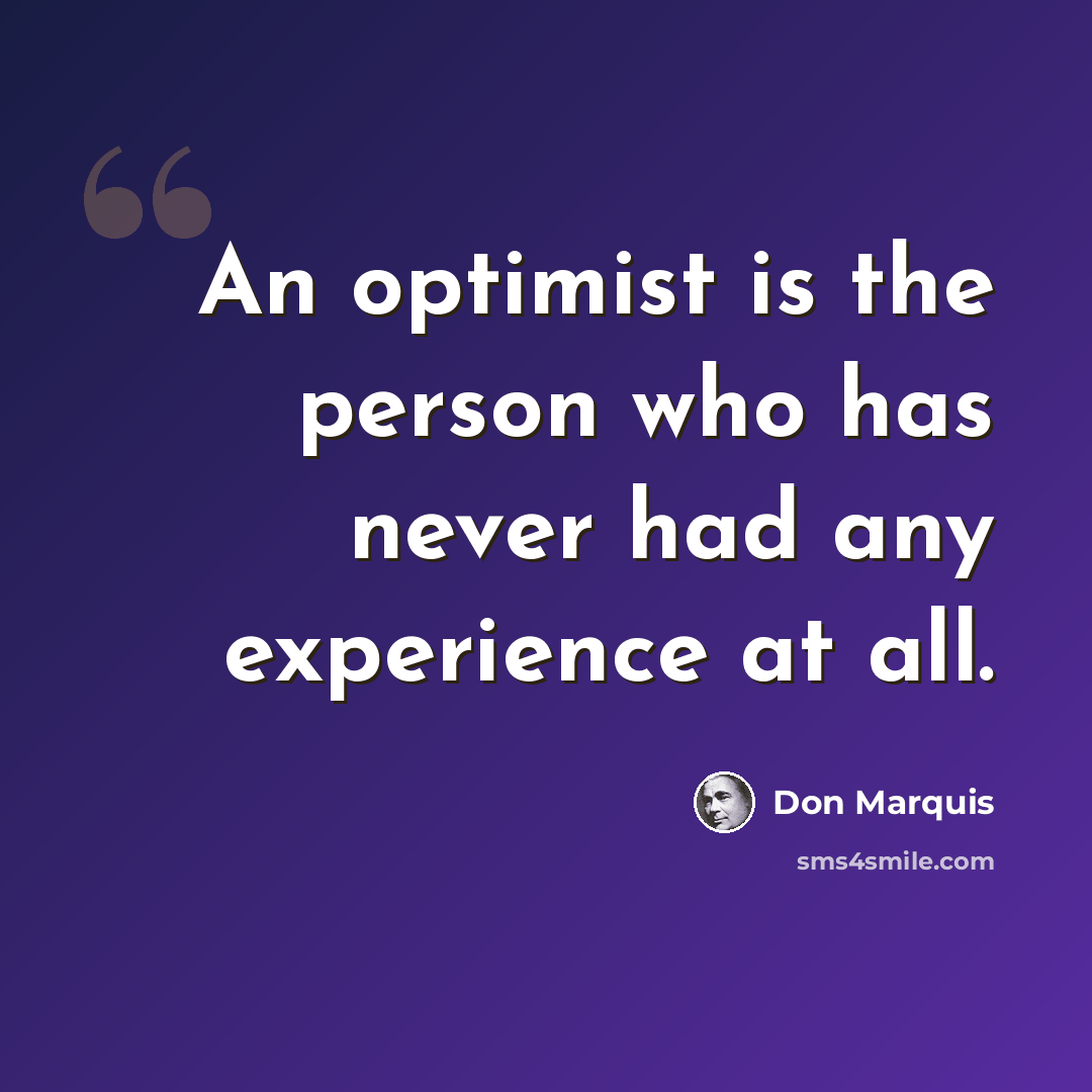 “An optimist is the person who has never had any experience at all.” quote by Don Marquis