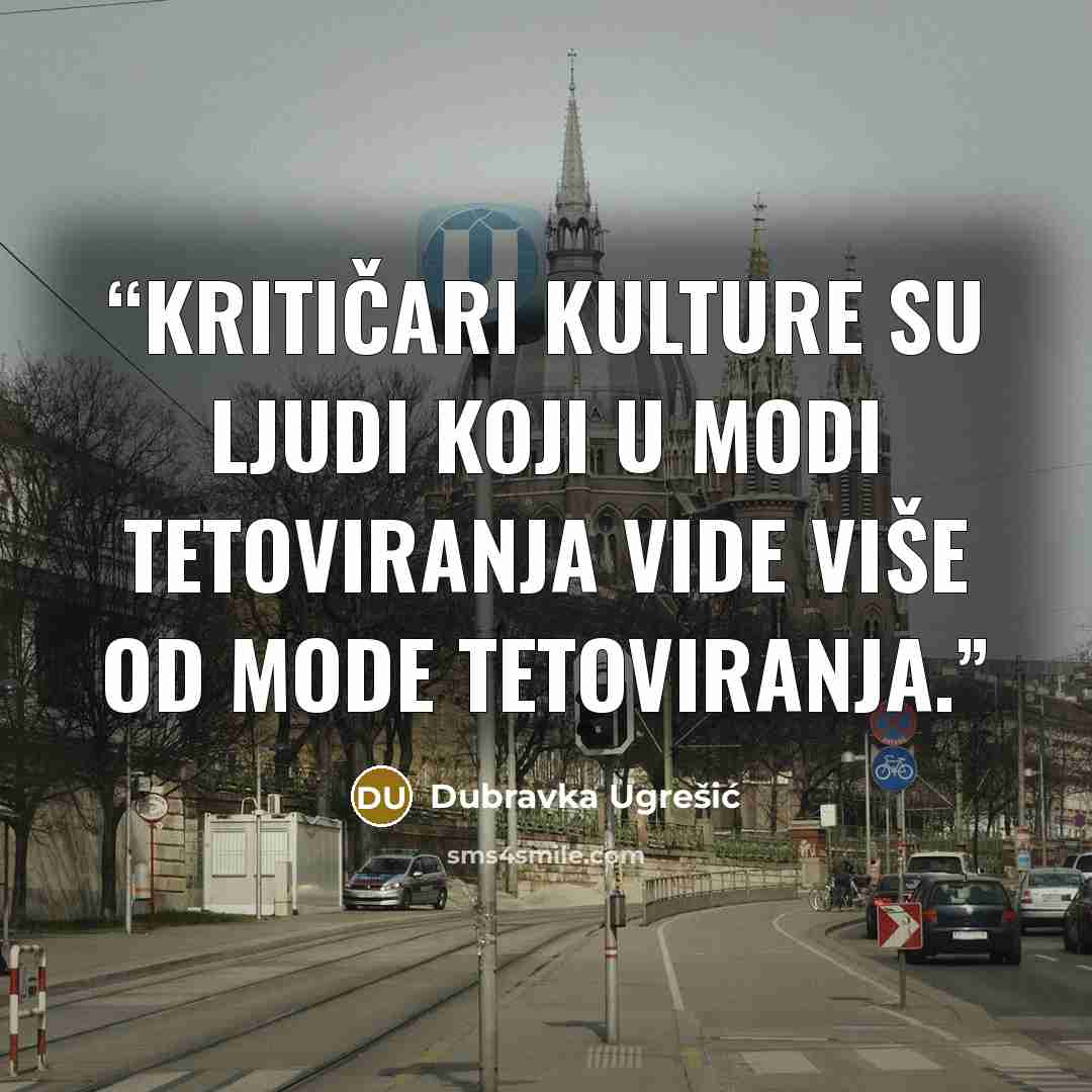 “Kritičari kulture su ljudi koji u modi tetoviranja vide više od mode tetoviranja.” quote by Dubravka Ugrešić