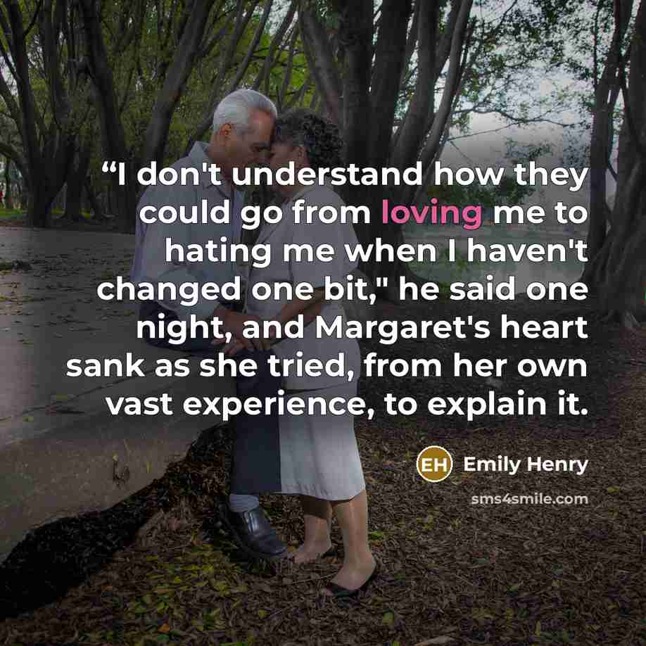 ““I don't understand how they could go from loving me to hating me when I haven't changed one bit," he said one night, and Margaret's heart sank as she tried, from her own vast experience, to explain it.” quote by Emily Henry