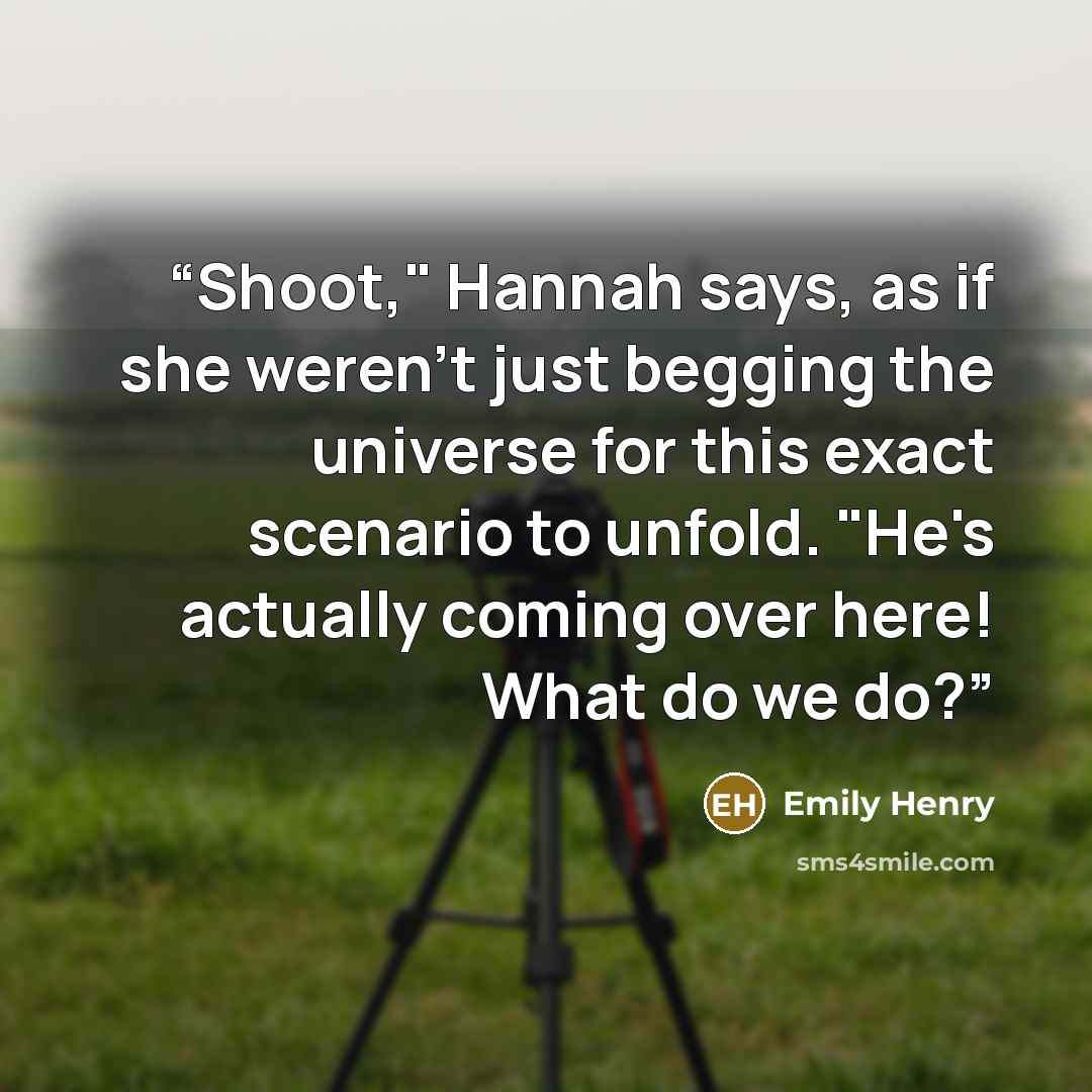 “Shoot," Hannah says, as if she weren't just begging the universe for this exact scenario to unfold. "He's actually coming over here! What do we do?” quote by Emily Henry