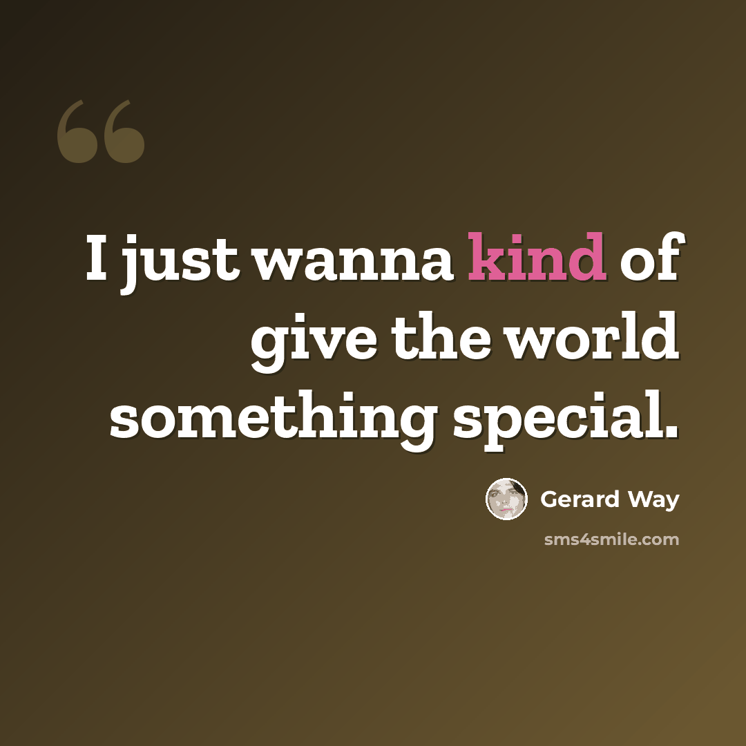 “I just wanna kind of give the world something special.” quote by Gerard Way