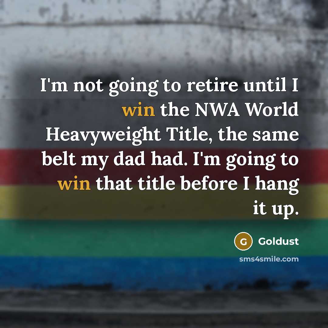 “I'm not going to retire until I win the NWA World Heavyweight Title, the same belt my dad had. I'm going to win that title before I hang it up.” quote by Goldust