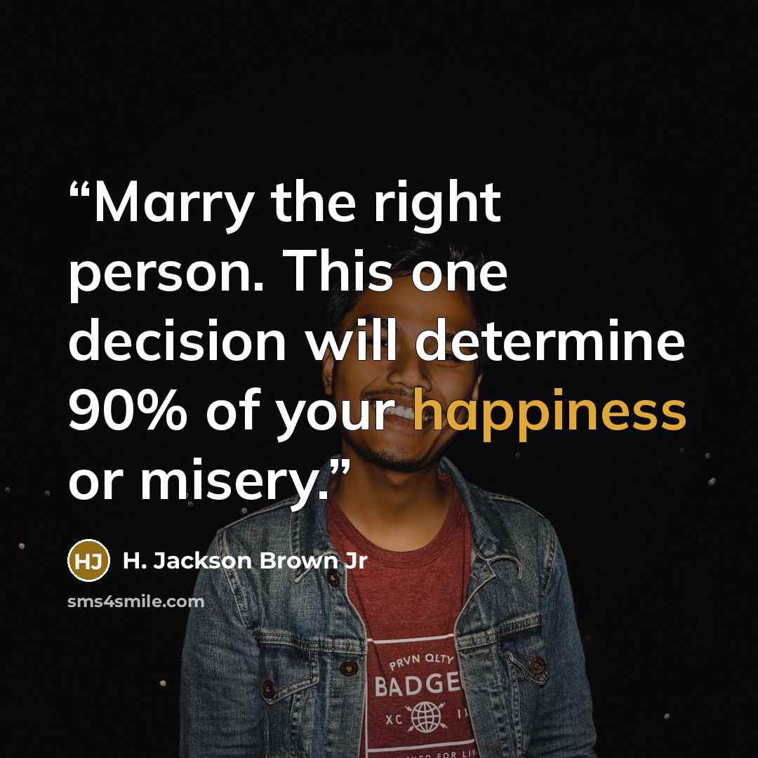 “Marry the right person. This one decision will determine 90% of your happiness or misery.” quote by H. Jackson Brown Jr
