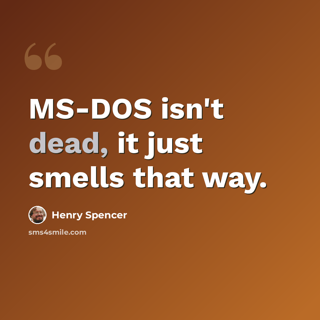“MS-DOS isn't dead, it just smells that way.” quote by Henry Spencer