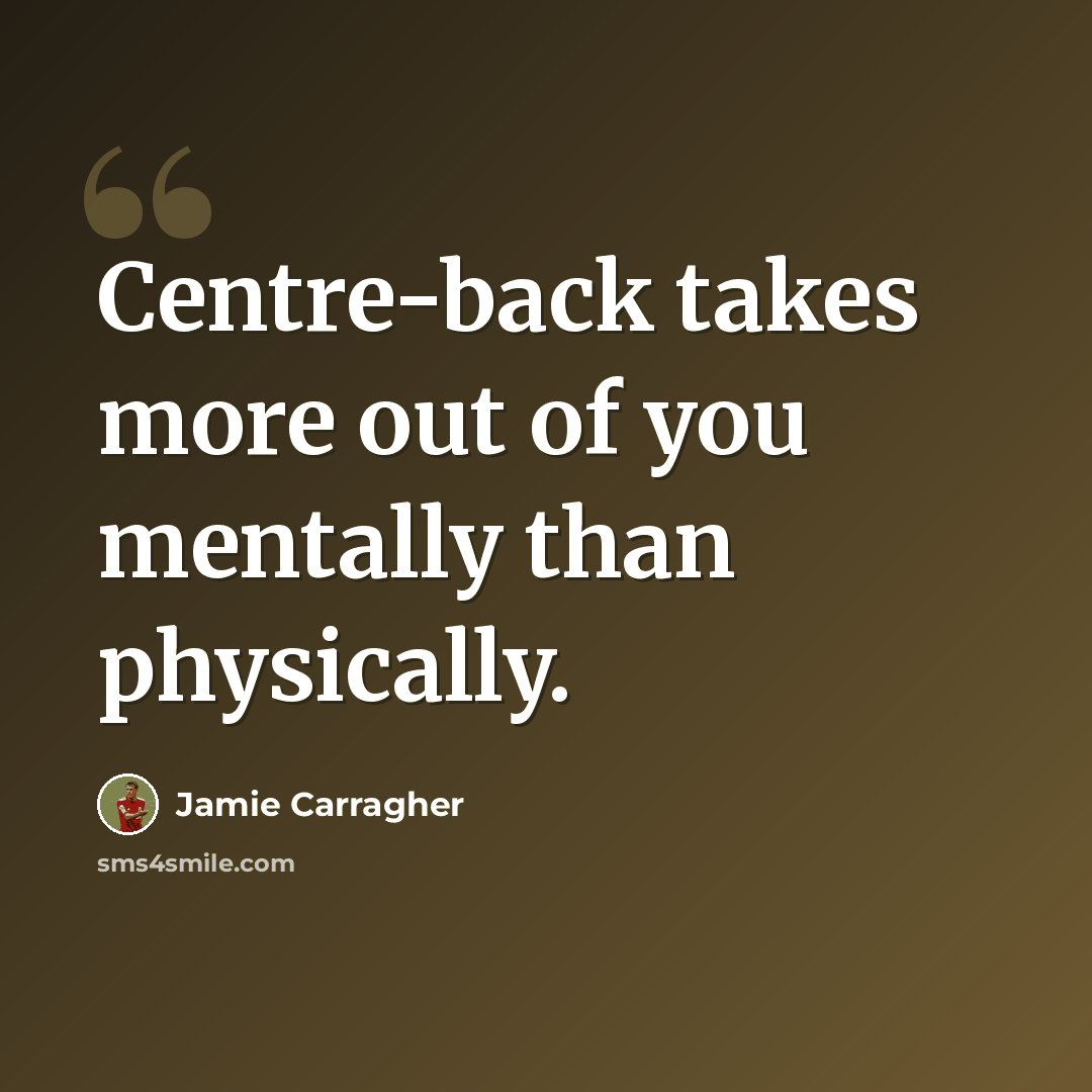 “Centre-back takes more out of you mentally than physically.” quote by Jamie Carragher