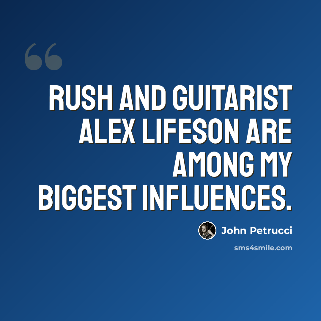“Rush and guitarist Alex Lifeson are among my biggest influences.” quote by John Petrucci
