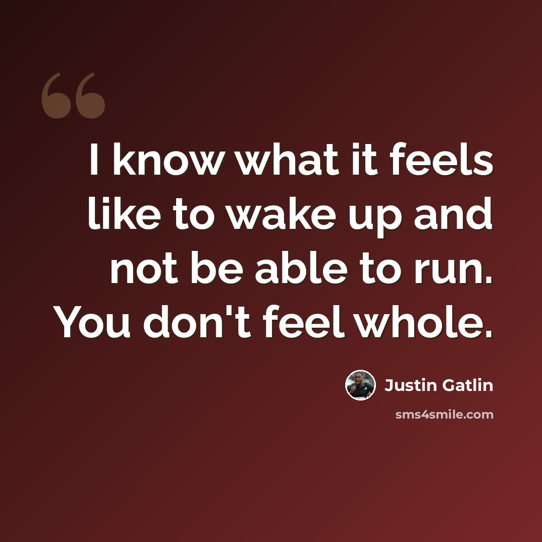 “I know what it feels like to wake up and not be able to run. You don't feel whole.” quote by Justin Gatlin
