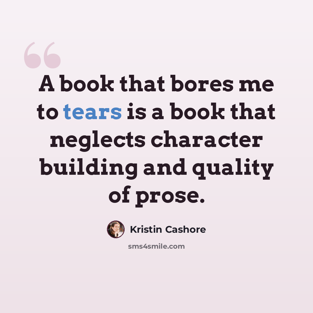 “A book that bores me to tears is a book that neglects character building and quality of prose.” quote by Kristin Cashore